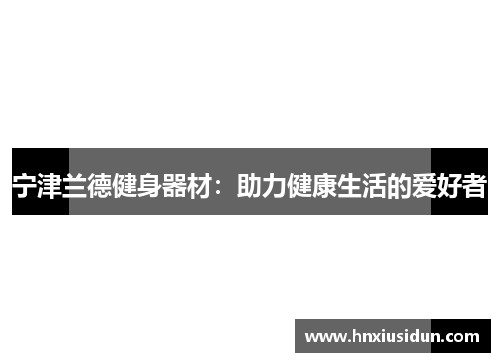 宁津兰德健身器材：助力健康生活的爱好者