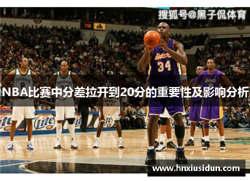 NBA比赛中分差拉开到20分的重要性及影响分析